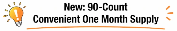 New: 90-Count Convenient One Month Supply